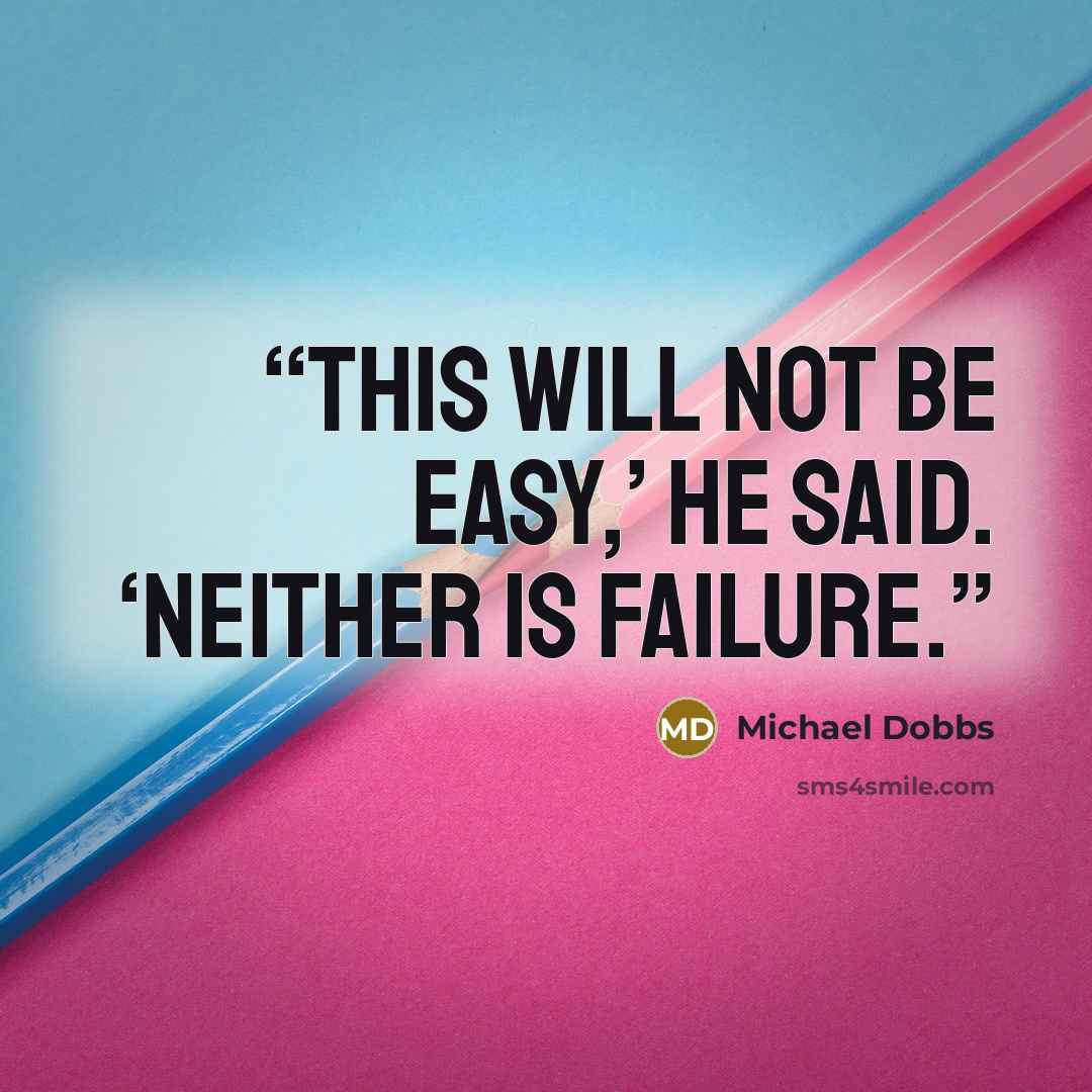 “This will not be easy,’ he said. ‘Neither is failure.” quote by Michael Dobbs