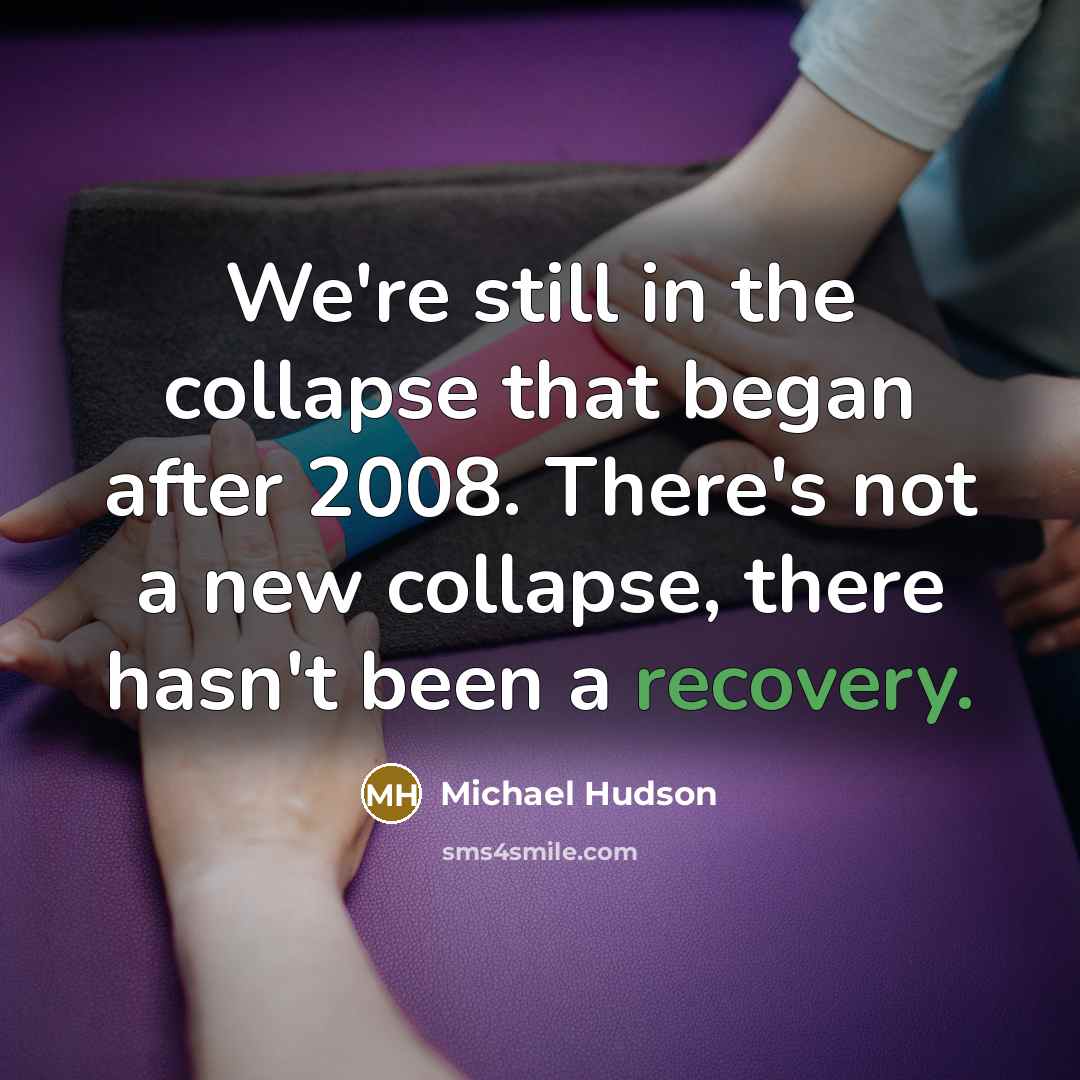 “We're still in the collapse that began after 2008. There's…” quote by Michael Hudson