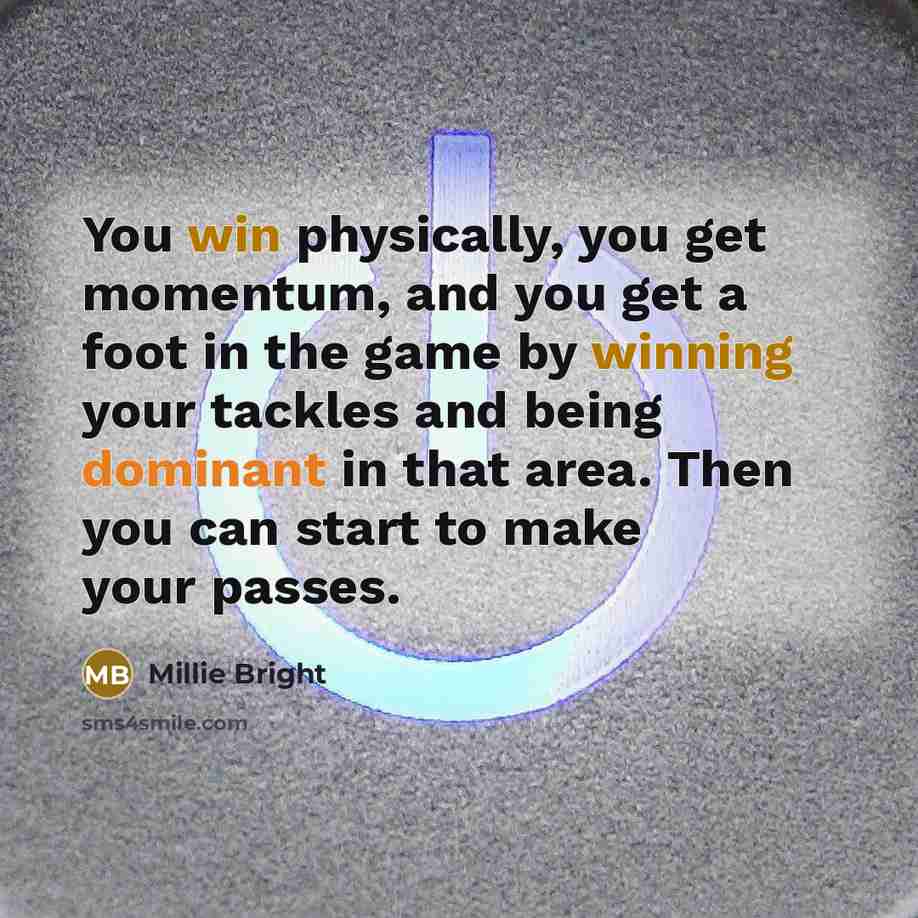 “You win physically, you get momentum, and you get a foot in the game by winning your tackles and being dominant in that area. Then you can start to make your passes.” quote by Millie Bright