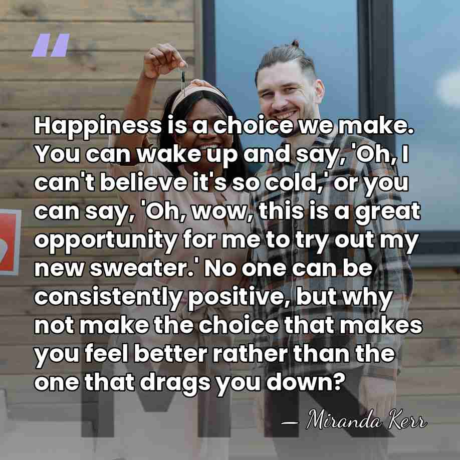 Happiness is a choice we make. You can wake up and say,&hellip; - Miranda Kerr