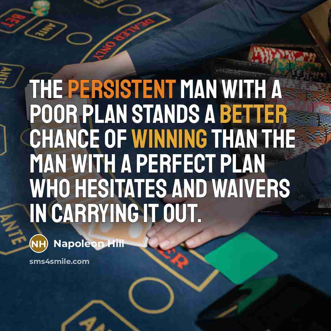 “The persistent man with a poor plan stands a better chance of winning than the man with a perfect plan who hesitates and waivers in carrying it out.” quote by Napoleon Hill