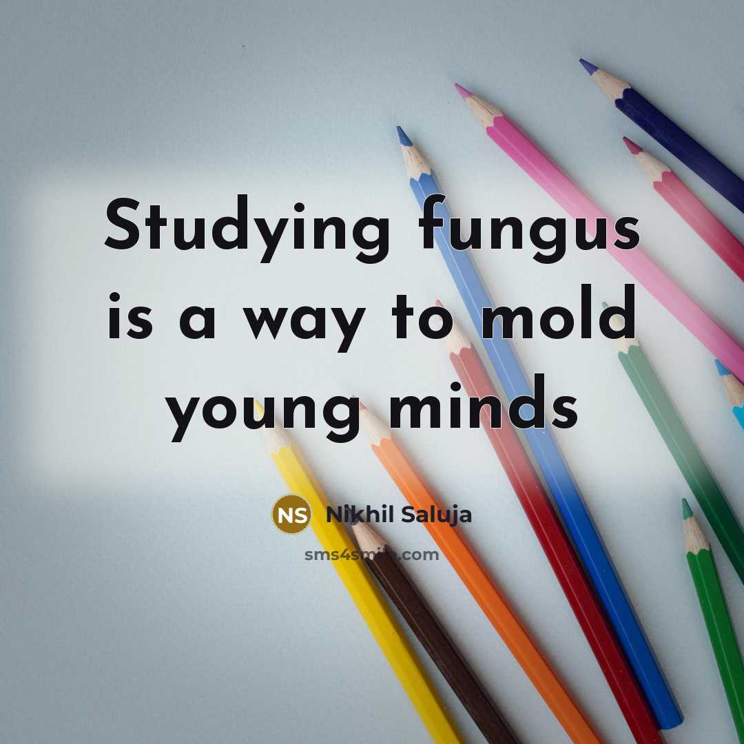 “Studying fungus is a way to mold young minds…” quote by Nikhil Saluja