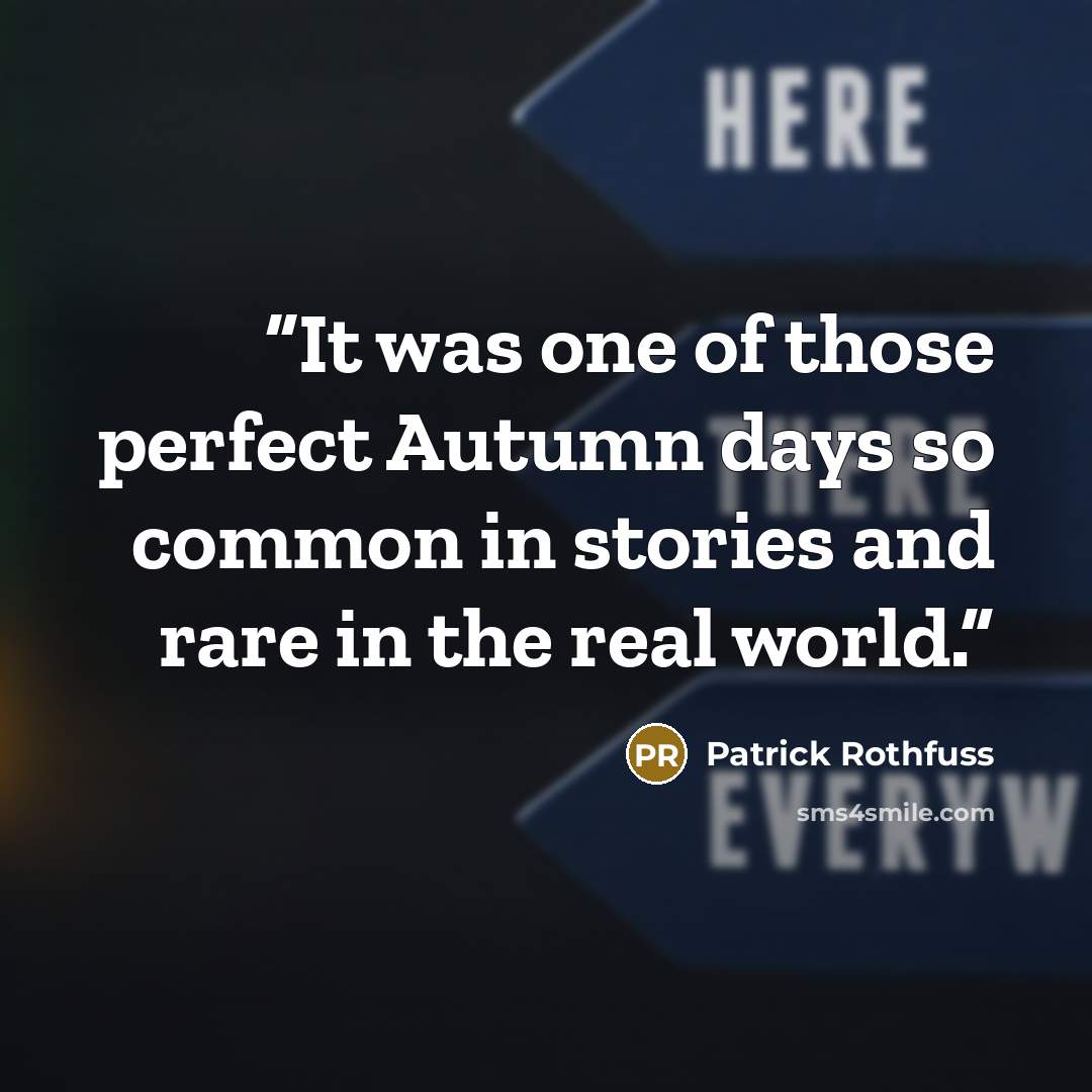 “It was one of those perfect Autumn days so common in stories and rare in the real world.” quote by Patrick Rothfuss