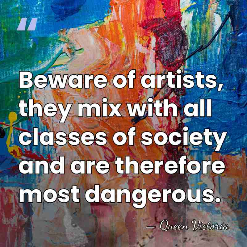Beware of artists, they mix with all classes of society and are&hellip; - Queen Victoria