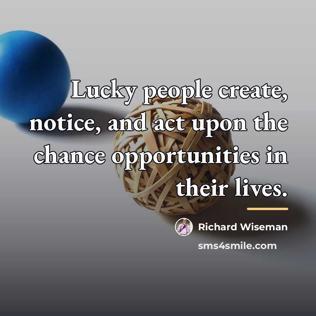 “Lucky people create, notice, and act upon the chance opportunities…” quote by Richard Wiseman