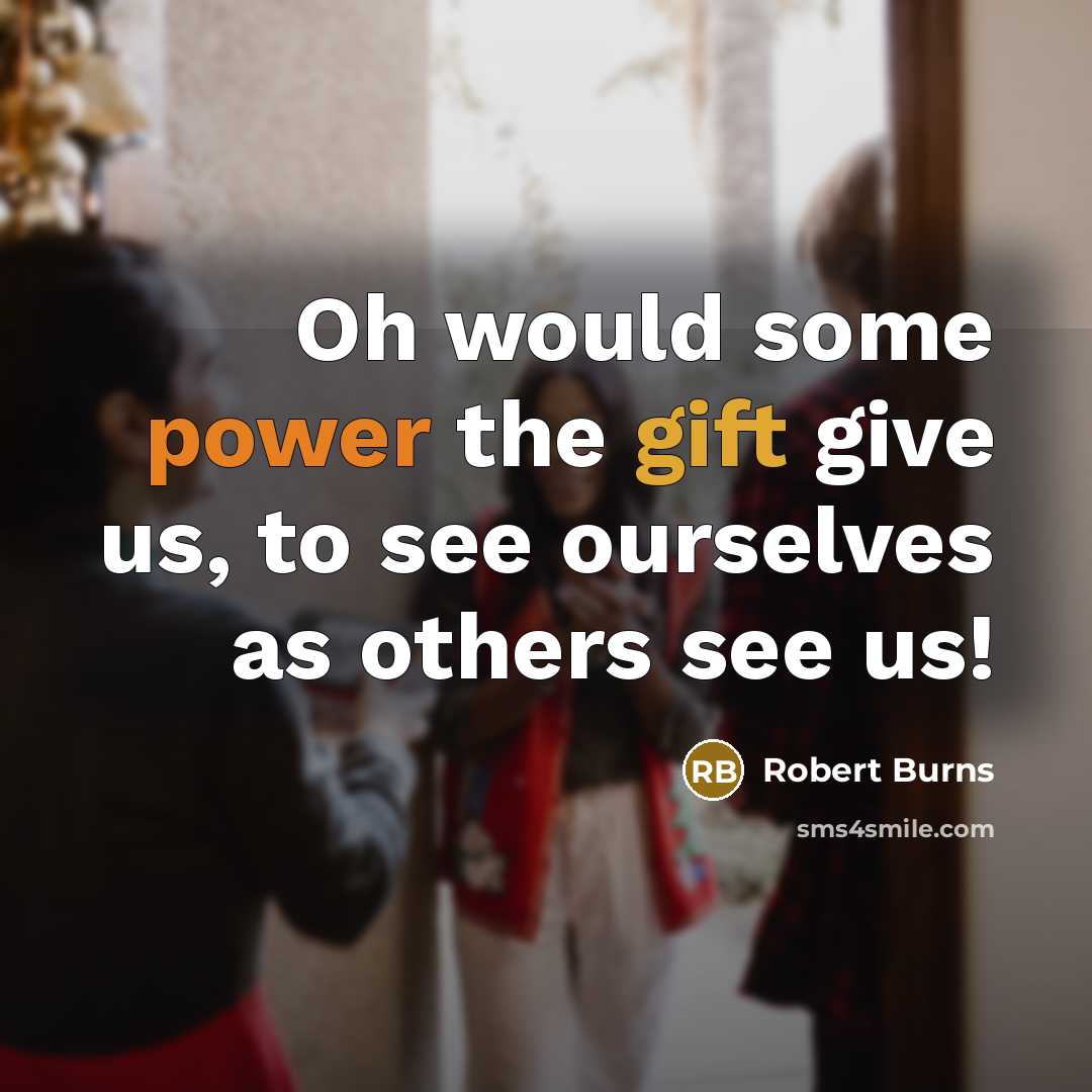 “Oh would some power the gift give us, to see ourselves as others see us!” quote by Robert Burns