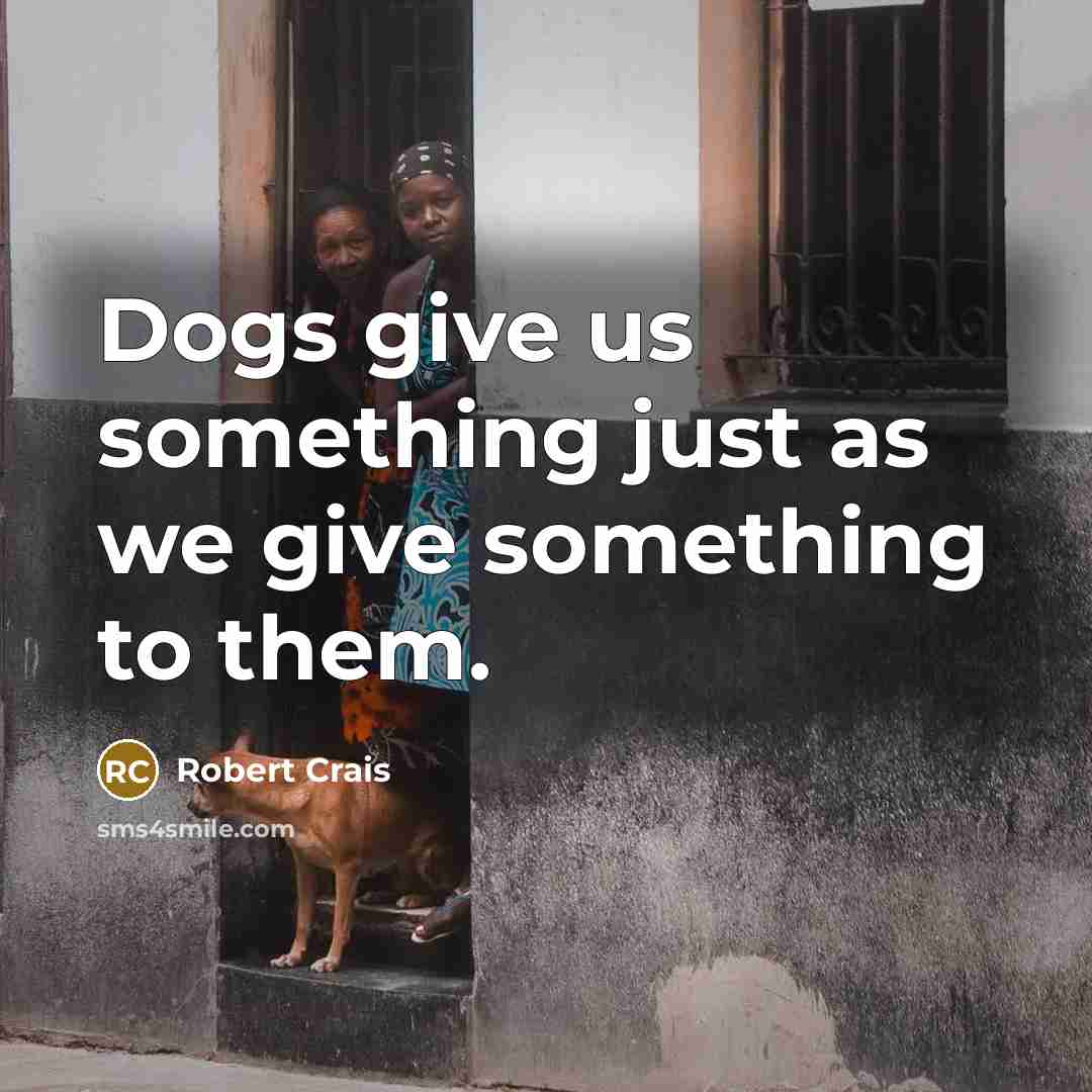 “Dogs give us something just as we give something to…” quote by Robert Crais