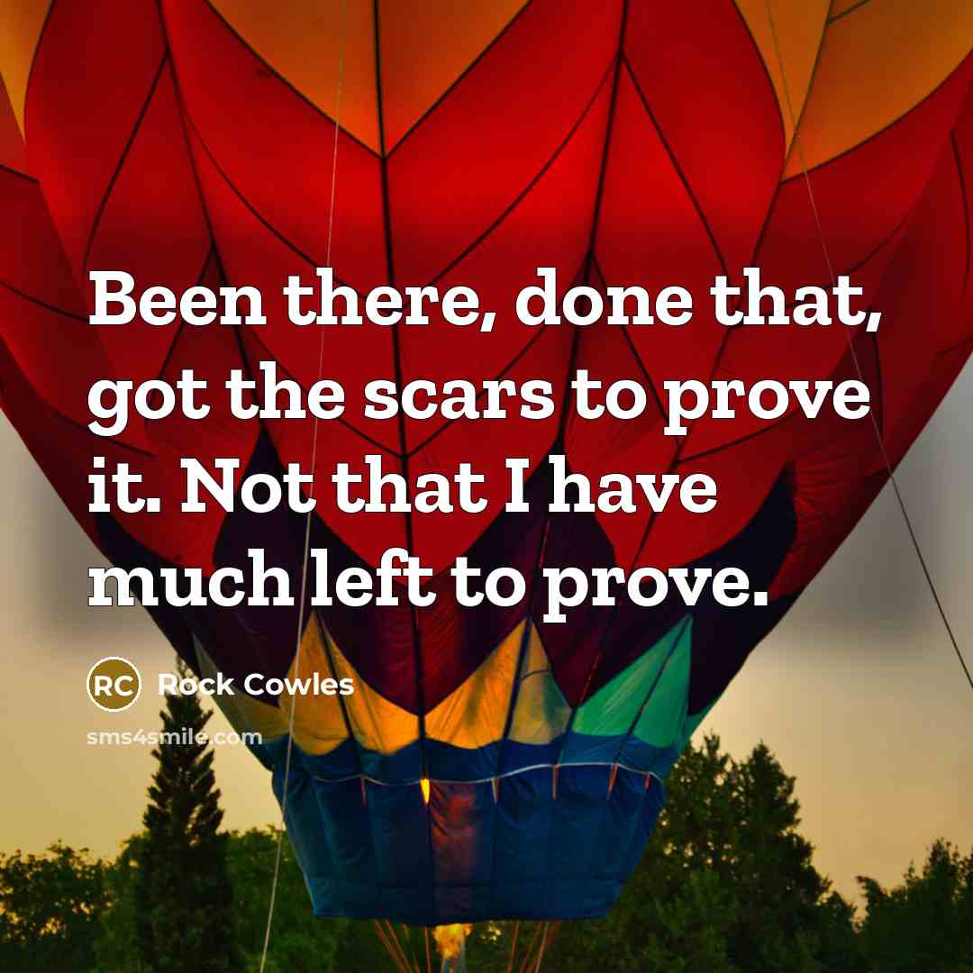 “Been there, done that, got the scars to prove it.…” quote by Rock Cowles