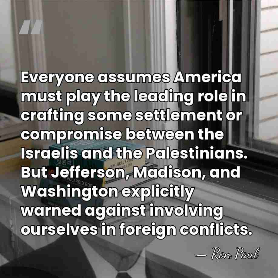 Everyone assumes America must play the leading role in crafting some settlement&hellip; - Ron Paul