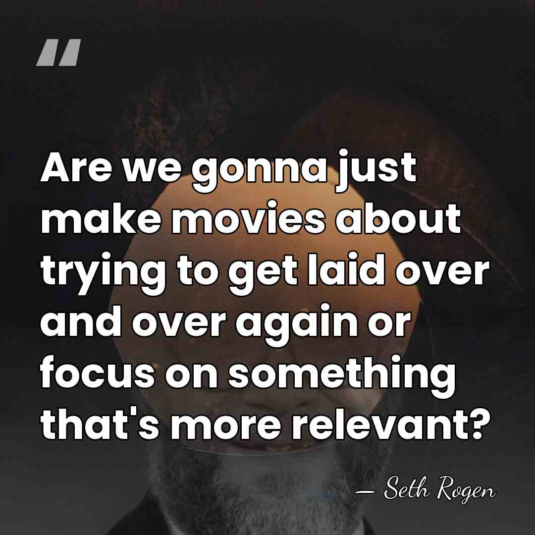 Are we gonna just make movies about trying to get laid over&hellip; - Seth Rogen