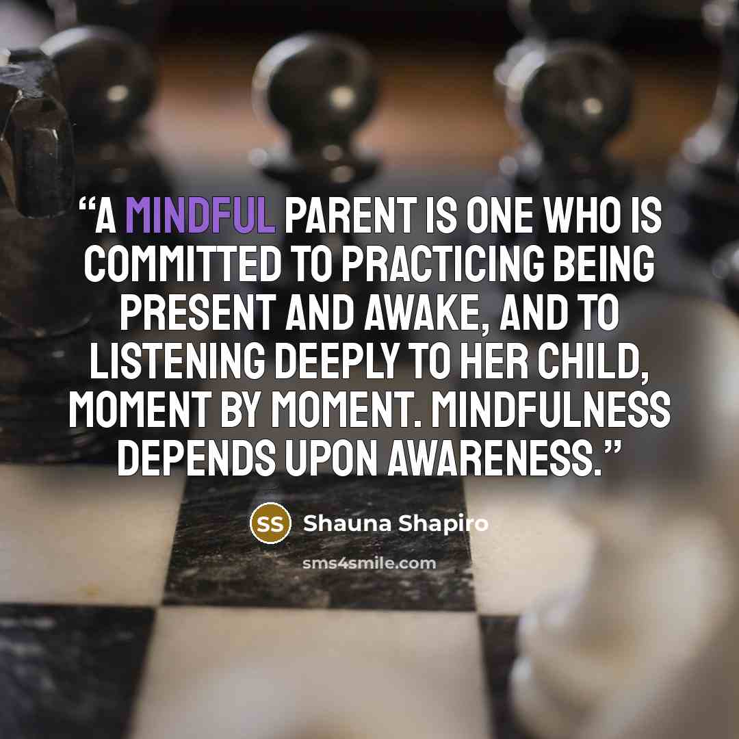 “A mindful parent is one who is committed to practicing being present and awake, and to listening deeply to her child, moment by moment. Mindfulness depends upon awareness.” quote by Shauna Shapiro