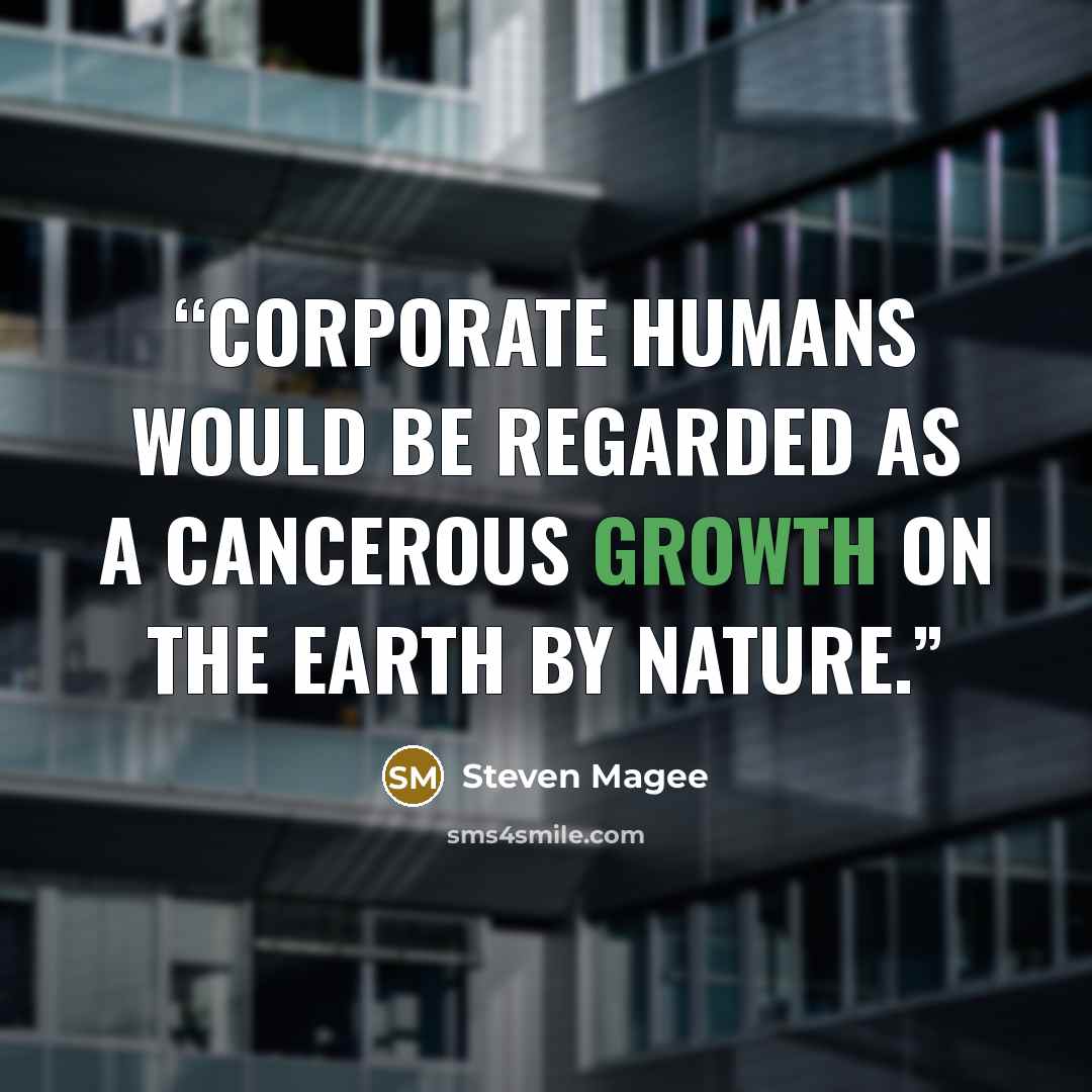 “Corporate humans would be regarded as a cancerous growth on the Earth by nature.” quote by Steven Magee