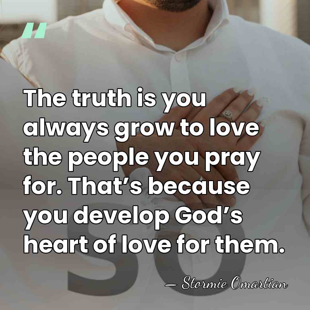 The truth is you always grow to love the people you pray&hellip; - Stormie Omartian