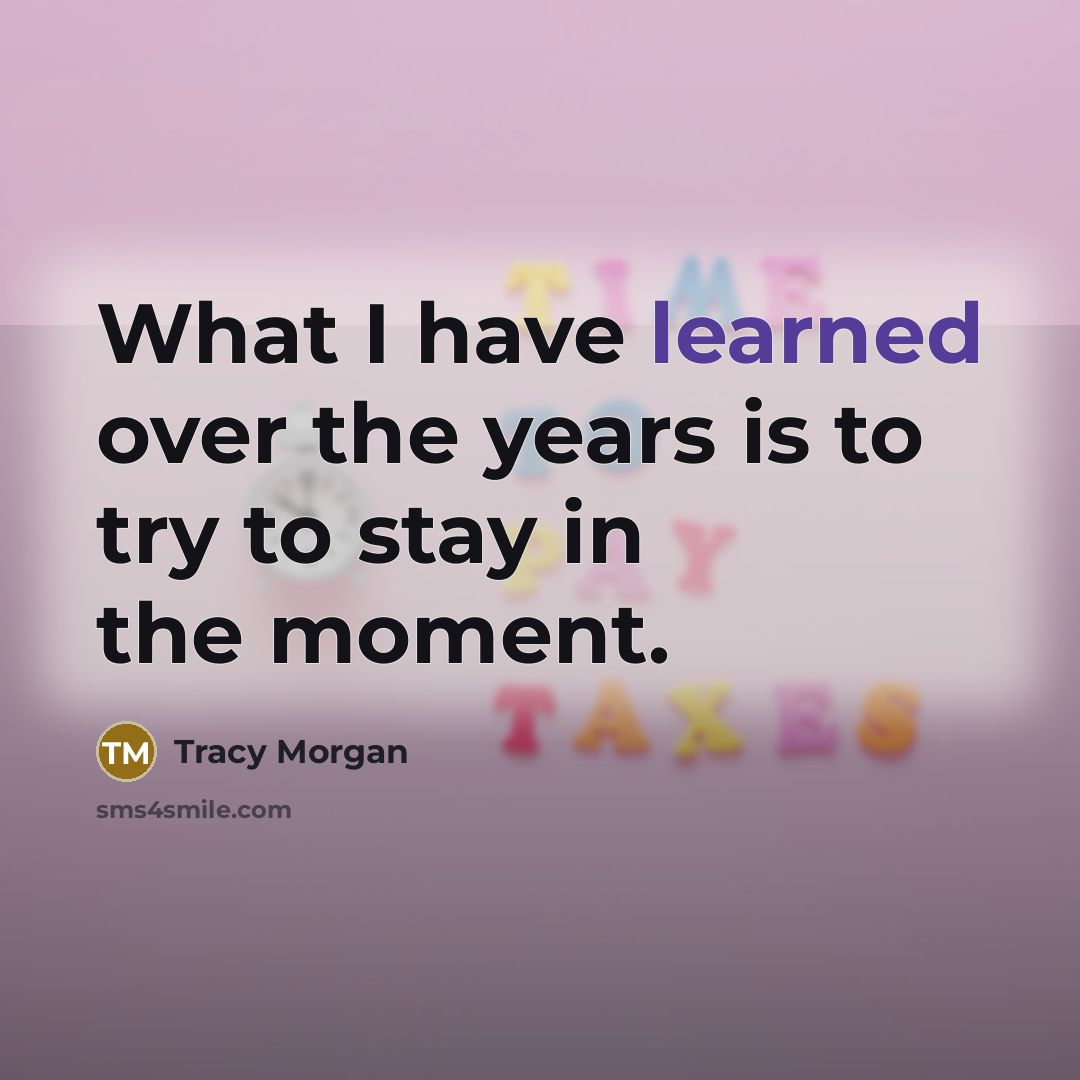 “What I have learned over the years is to try to stay in the moment.” quote by Tracy Morgan