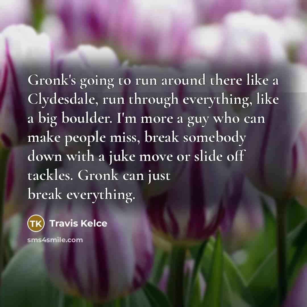 “Gronk's going to run around there like a Clydesdale, run…” quote by Travis Kelce