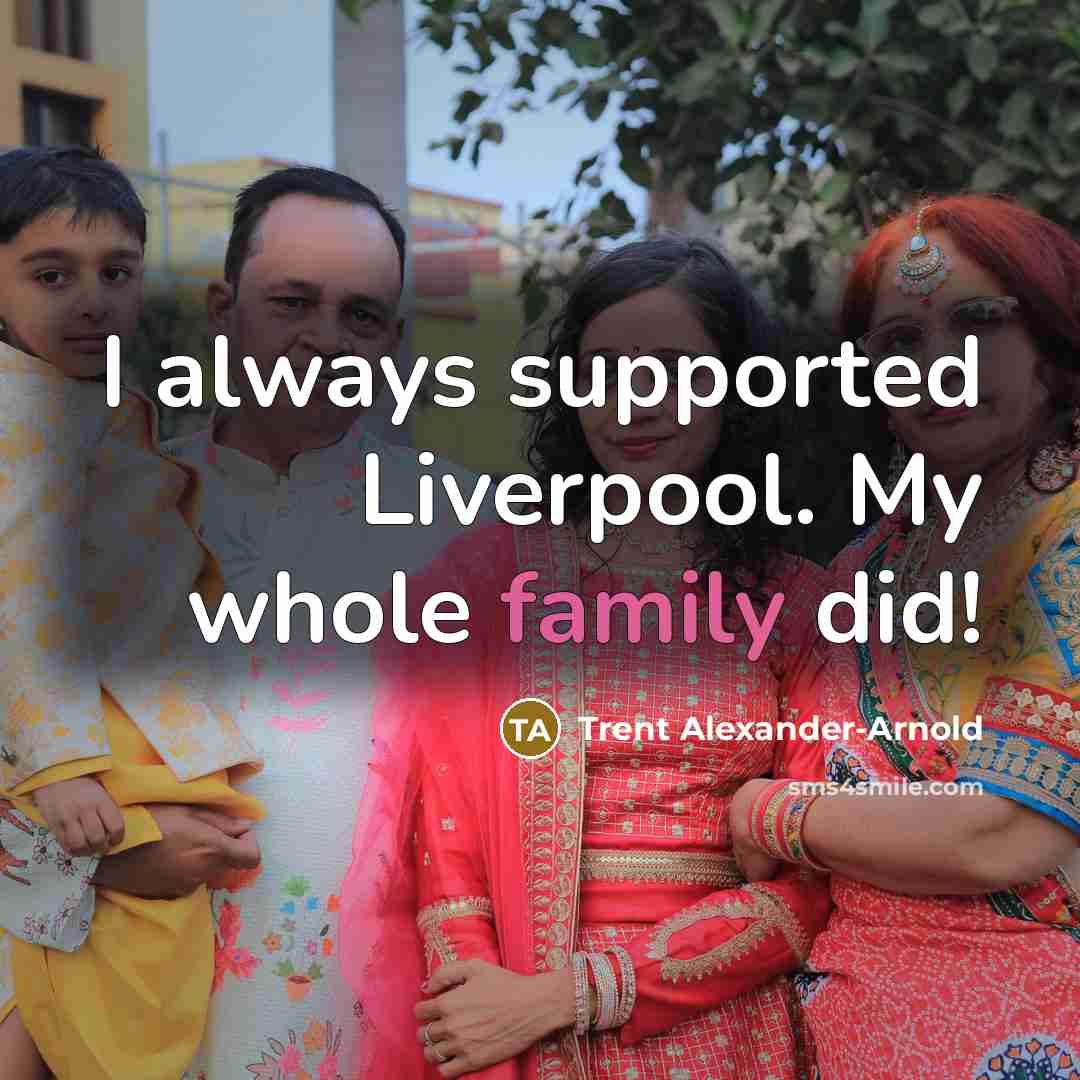 “I always supported Liverpool. My whole family did!…” quote by Trent Alexander-Arnold