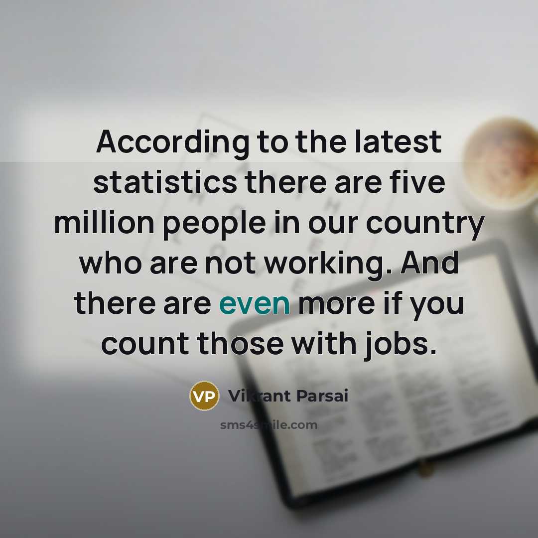 “According to the latest statistics there are five million people in our country who are not working. And there are even more if you count those with jobs.” quote by Vikrant Parsai