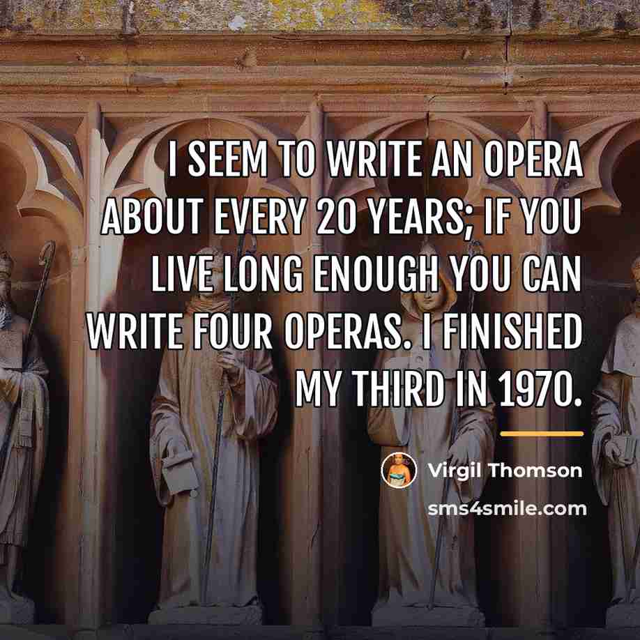“I seem to write an opera about every 20 years;…” quote by Virgil Thomson