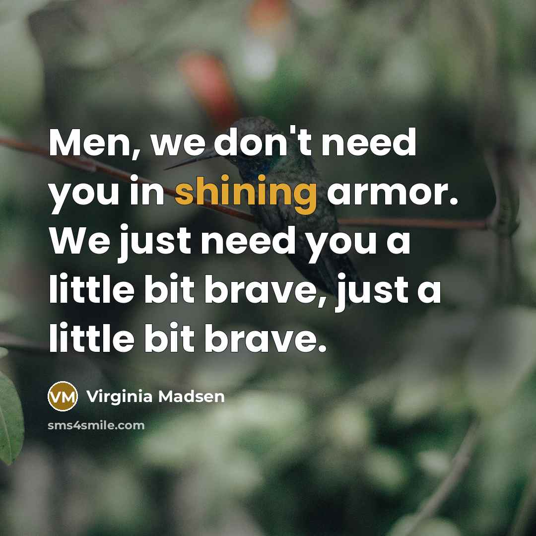 “Men, we don't need you in shining armor. We just…” quote by Virginia Madsen