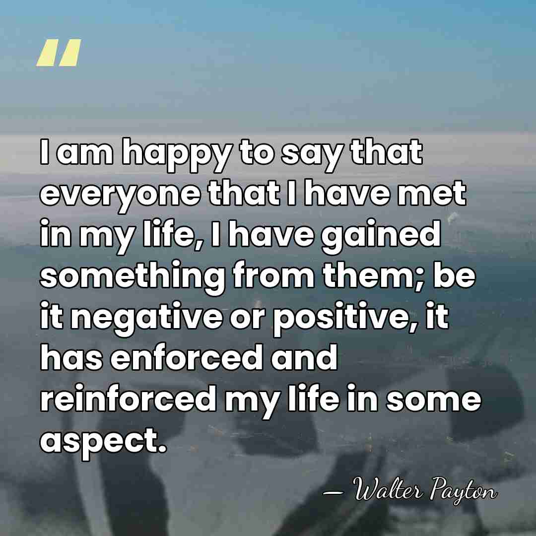 I am happy to say that everyone that I have met in&hellip; - Walter Payton