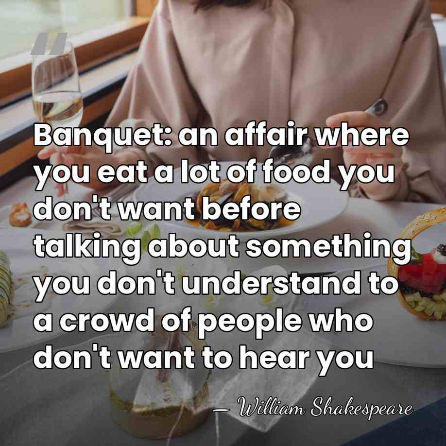 Banquet: an affair where you eat a lot of food you don't&hellip; - William Shakespeare