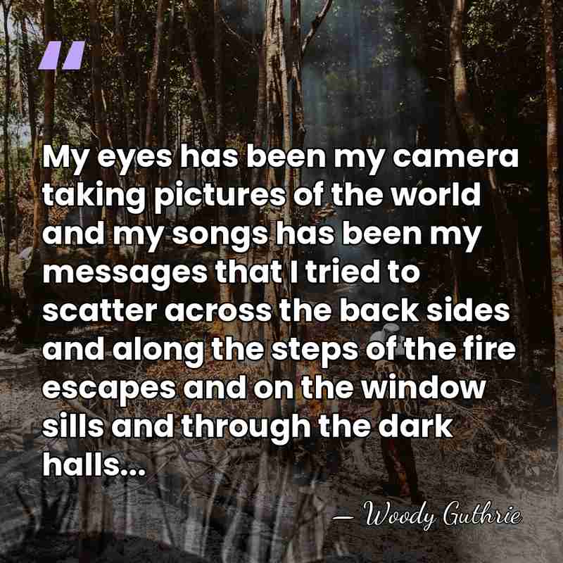 My eyes has been my camera taking pictures of the world and&hellip; - Woody Guthrie