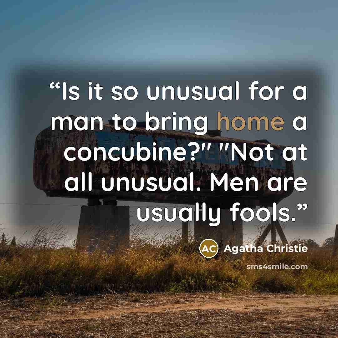 “Is it so unusual for a man to bring home a concubine?" "Not at all unusual. Men are usually fools.” quote by Agatha Christie