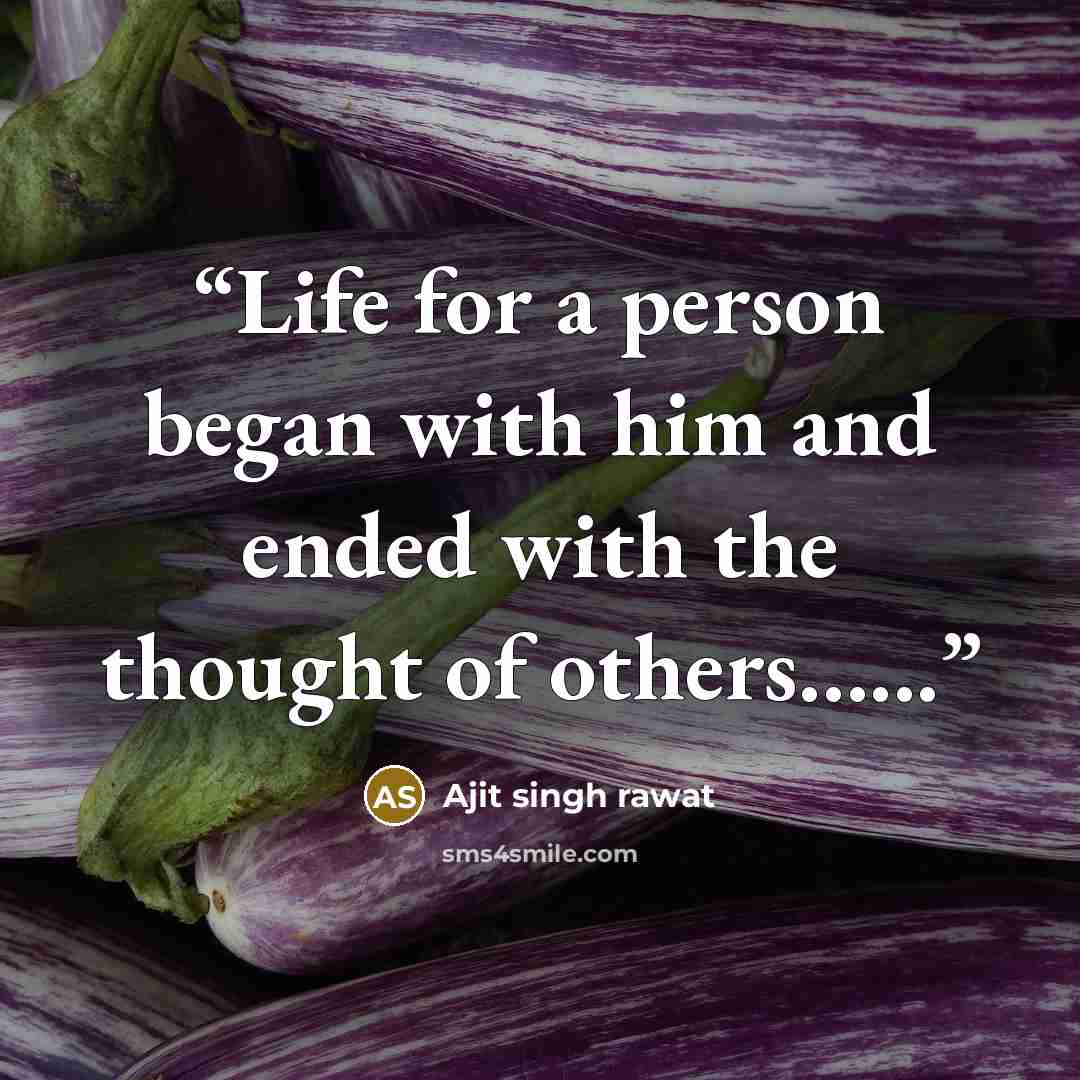 “Life for a person began with him and ended with the thought of others…...” quote by Ajit singh rawat