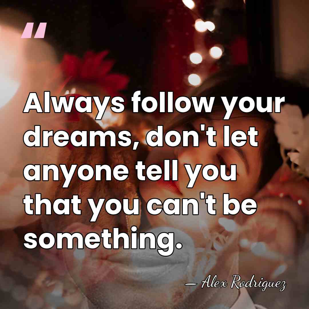 Always follow your dreams, don't let anyone tell you that you can't&hellip; - Alex Rodriguez