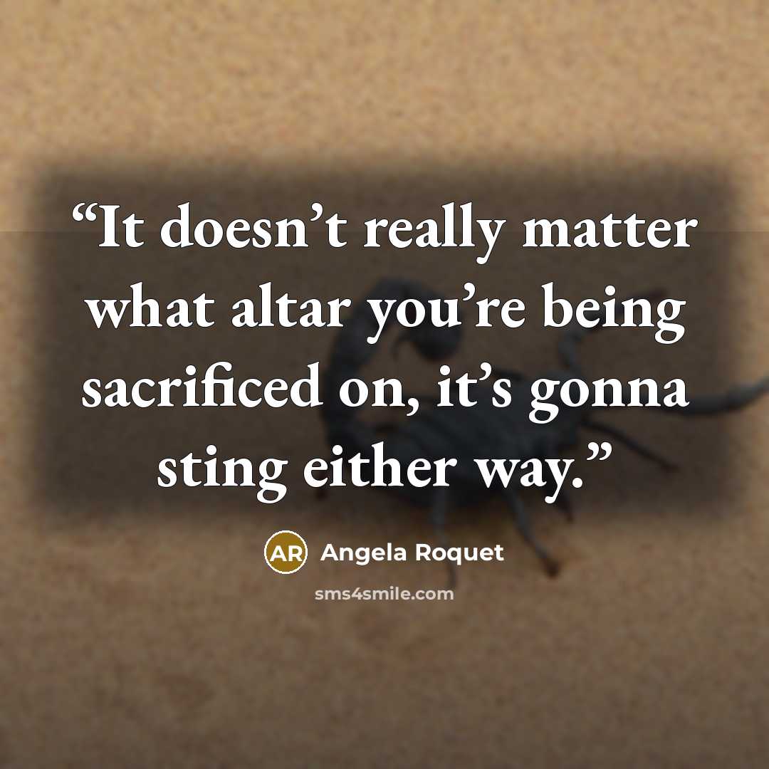 “It doesn’t really matter what altar you’re being sacrificed on, it’s gonna sting either way.” quote by Angela Roquet