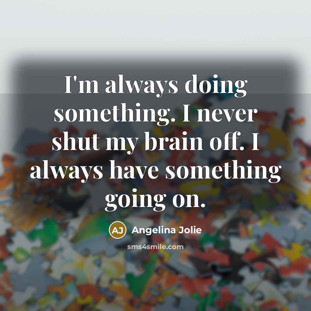 “I'm always doing something. I never shut my brain off.…” quote by Angelina Jolie