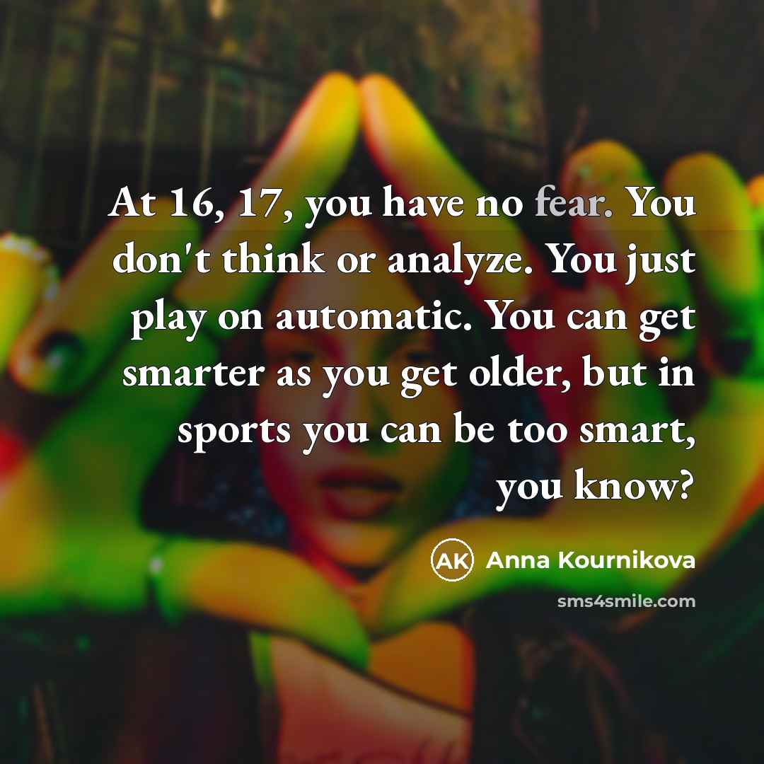 “At 16, 17, you have no fear. You don't think…” quote by Anna Kournikova