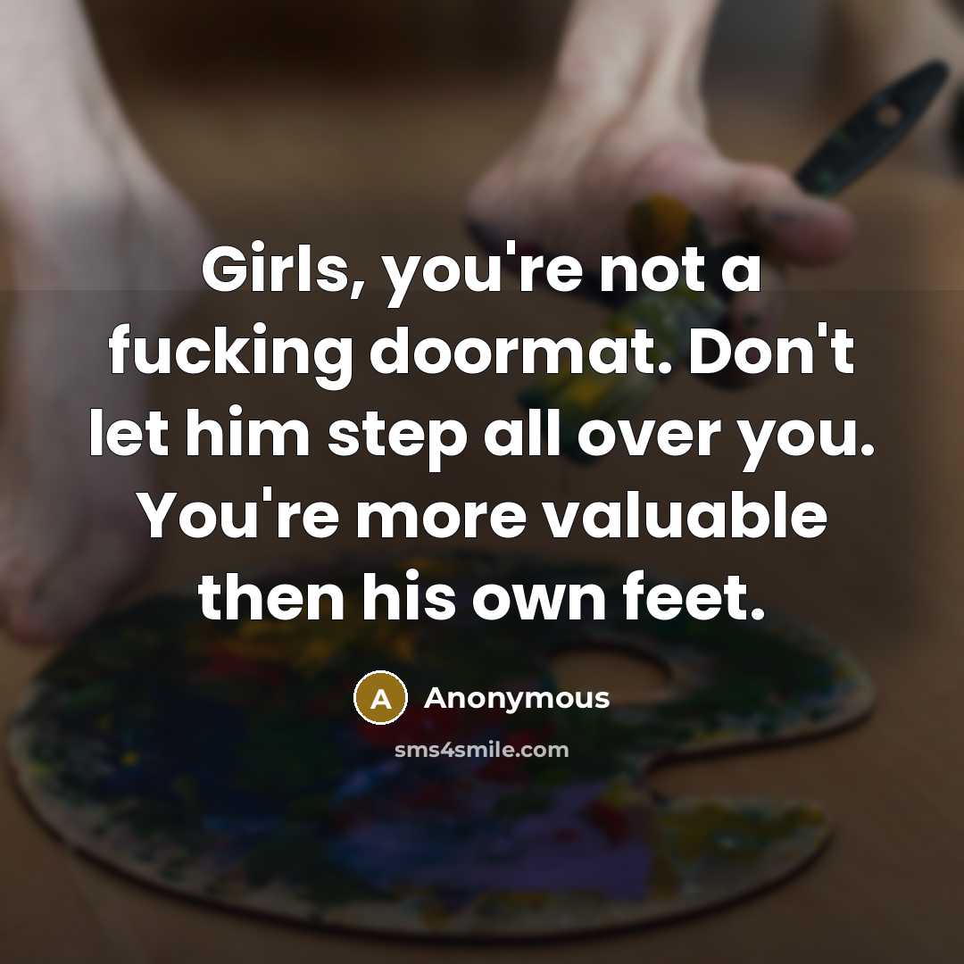 “Girls, you're not a fucking doormat. Don't let him step…” quote by Anonymous