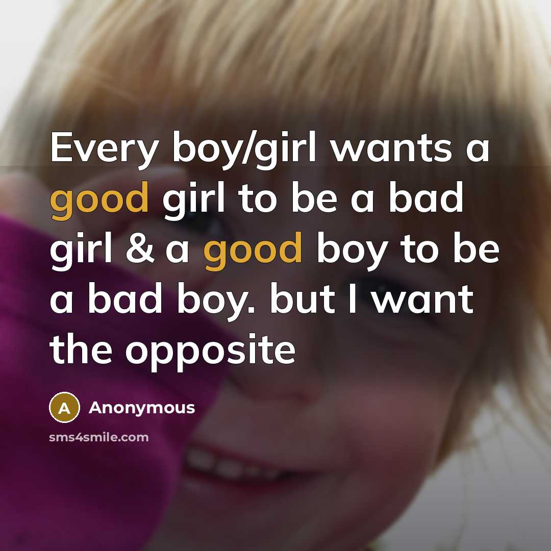 “Every boy/girl wants a good girl to be a bad girl & a good boy to be a bad boy. but I want the opposite” quote by Anonymous