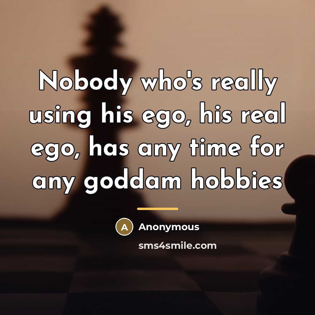 “Nobody who's really using his ego, his real ego, has…” quote by Anonymous