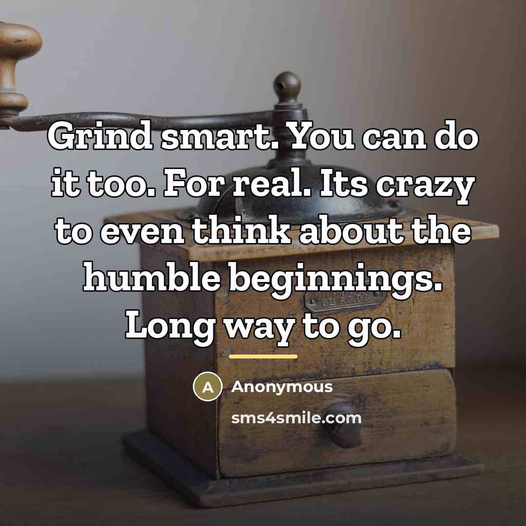 “Grind smart. You can do it too. For real. Its…” quote by Anonymous