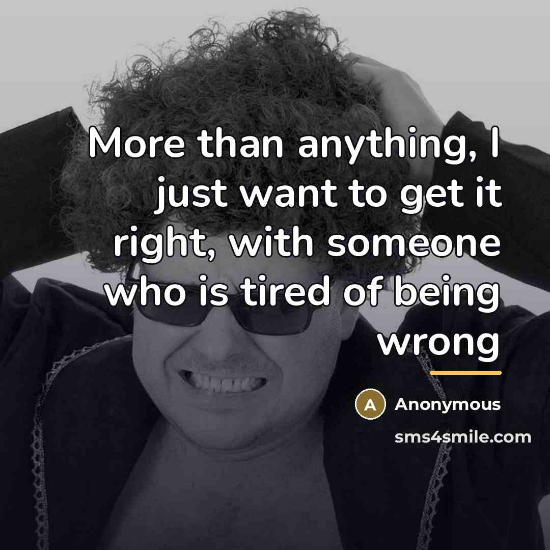 “More than anything, I just want to get it right,…” quote by Anonymous