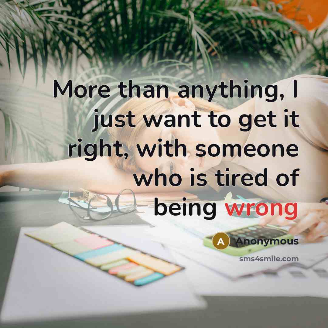 “More than anything, I just want to get it right, with someone who is tired of being wrong” quote by Anonymous