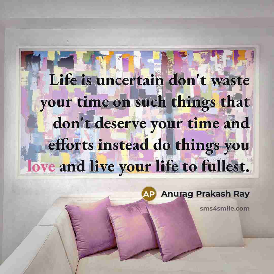 “Life is uncertain don't waste your time on such things…” quote by Anurag Prakash Ray