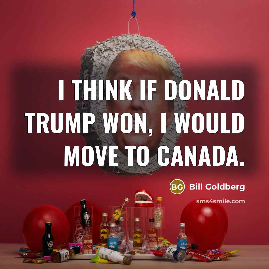 “I think if Donald Trump won, I would move to…” quote by Bill Goldberg