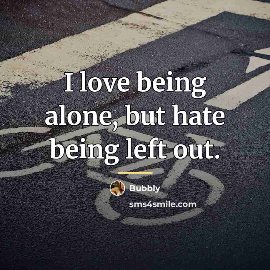 “I love being alone, but hate being left out.…” quote by Bubbly