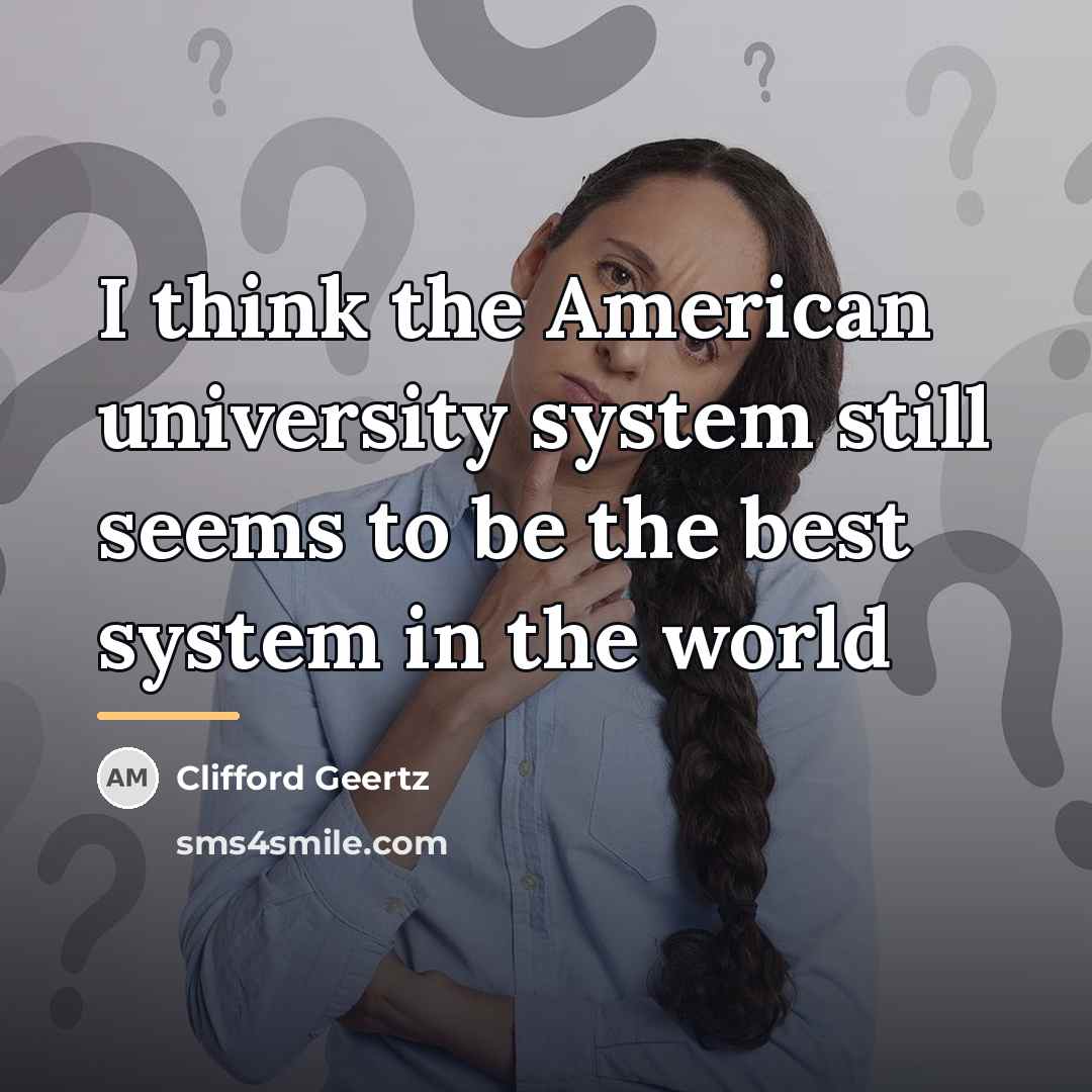“I think the American university system still seems to be…” quote by Clifford Geertz