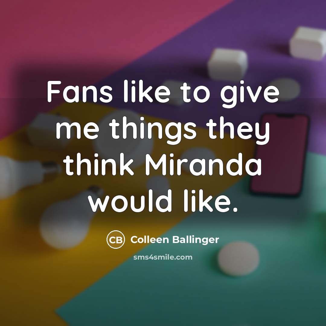 “Fans like to give me things they think Miranda would…” quote by Colleen Ballinger