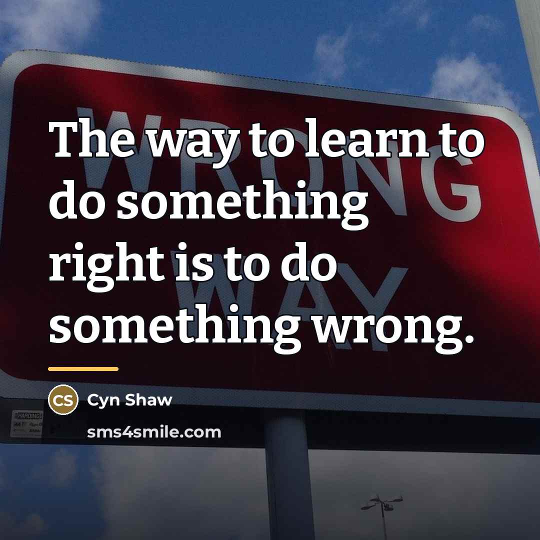 “The way to learn to do something right is to…” quote by Cyn Shaw
