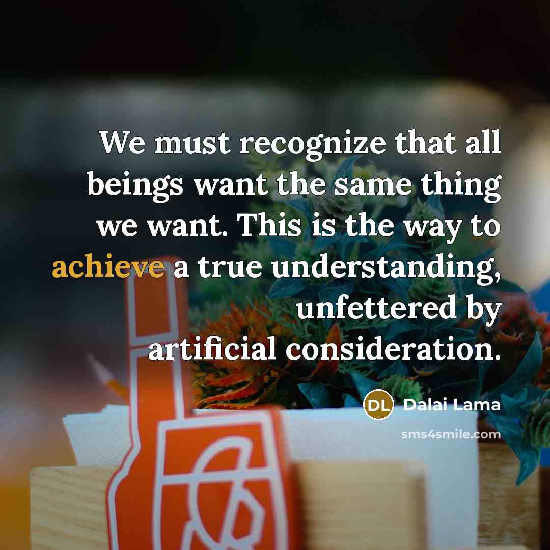 “We must recognize that all beings want the same thing…” quote by Dalai Lama
