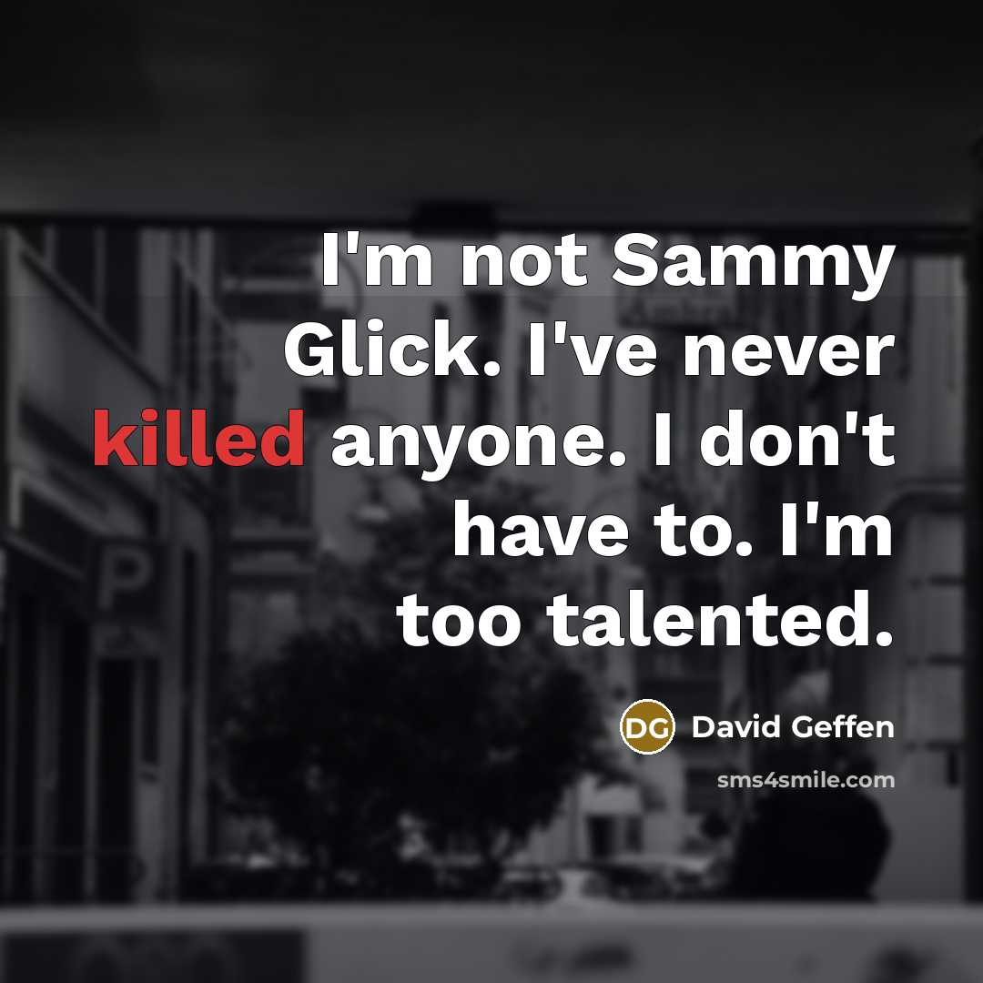 “I`m not Sammy Glick. I`ve never killed anyone. I don`t…” quote by David Geffen