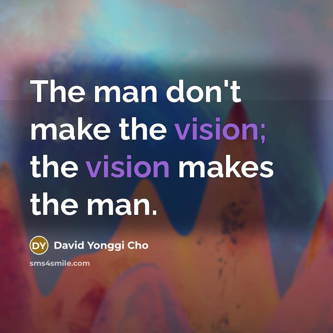 “The man don't make the vision; the vision makes the…” quote by David Yonggi Cho