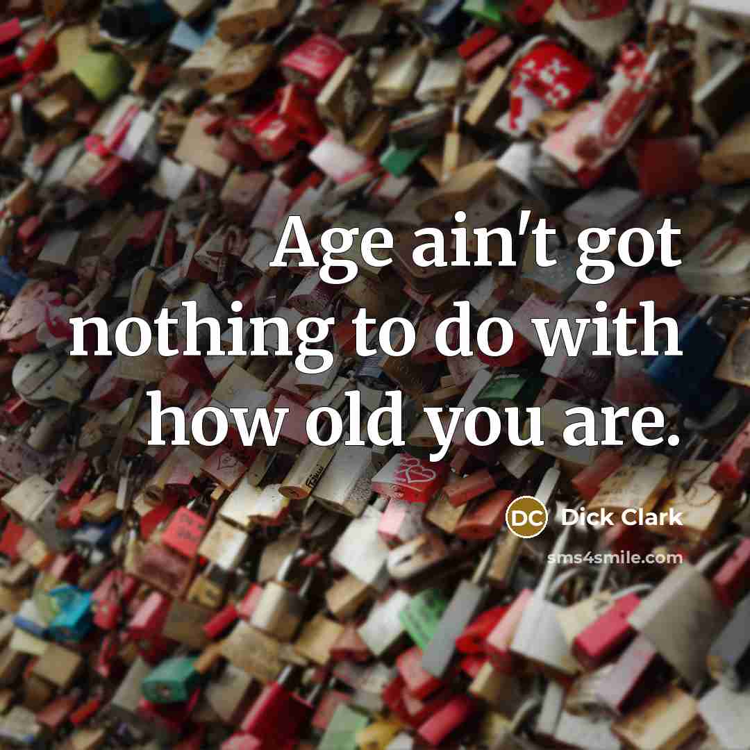 “Age ain't got nothing to do with how old you…” quote by Dick Clark