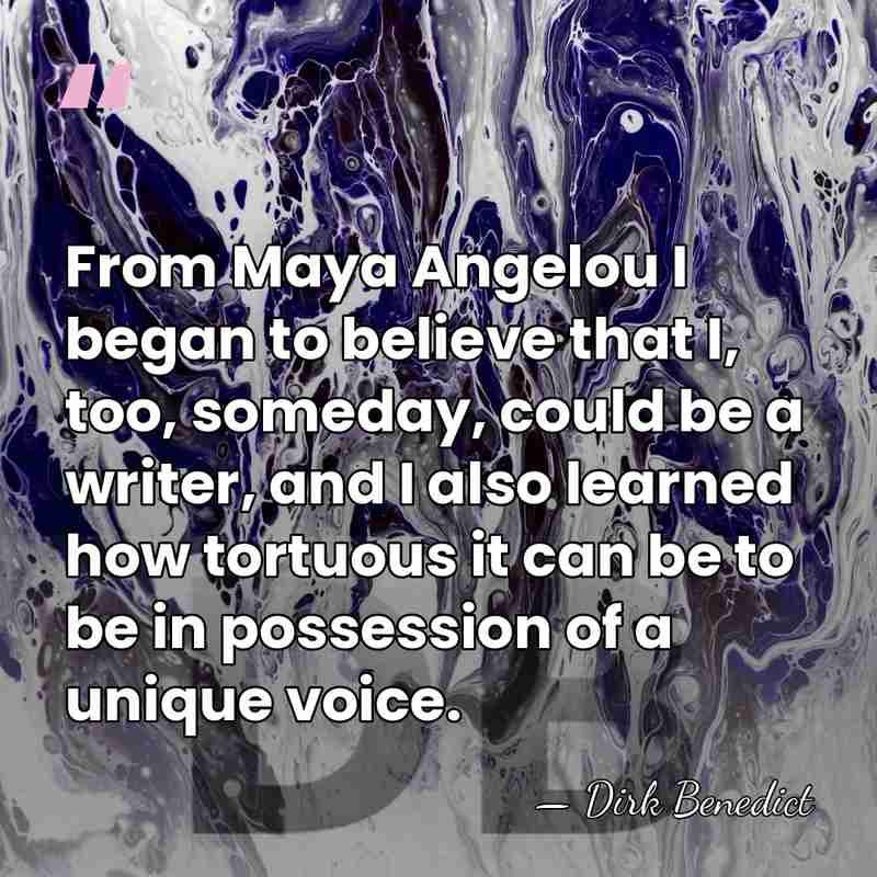From Maya Angelou I began to believe that I, too, someday, could&hellip; - Dirk Benedict