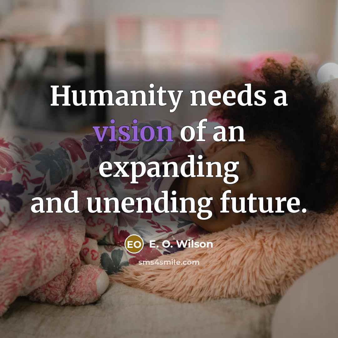 “Humanity needs a vision of an expanding and unending future.…” quote by E. O. Wilson